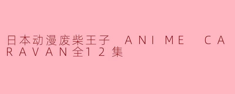 日本动漫废柴王子 ANIME CARAVAN全12集